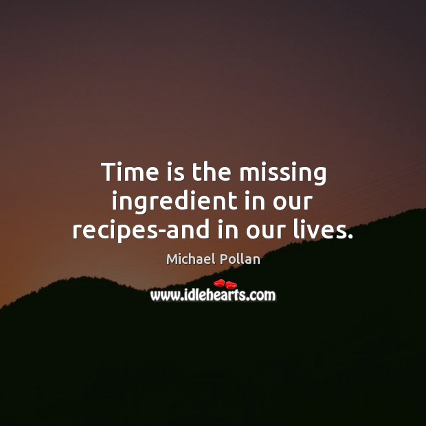 Time is the missing ingredient in our recipes-and in our lives. Michael Pollan Picture Quote
