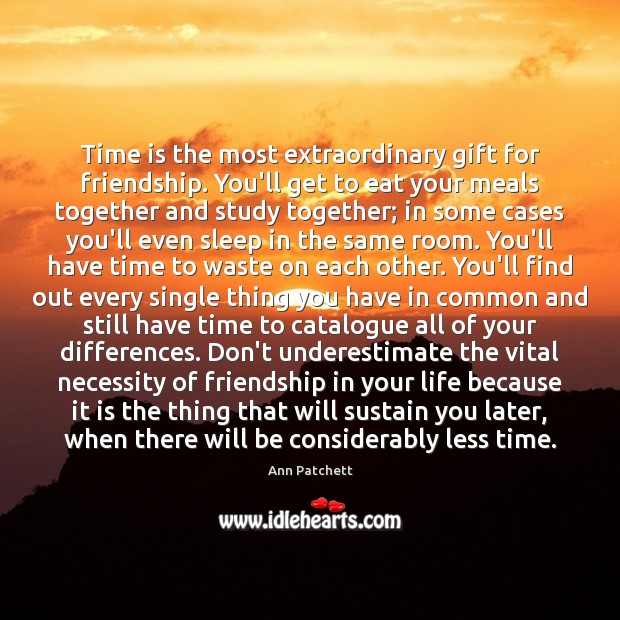 Time is the most extraordinary gift for friendship. You’ll get to eat Ann Patchett Picture Quote