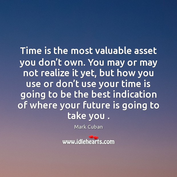 Time is the most valuable asset you don’t own. You may Mark Cuban Picture Quote