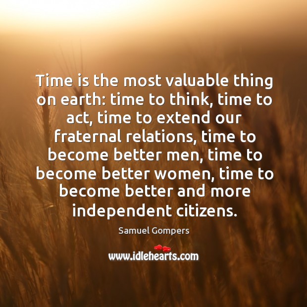 Time is the most valuable thing on earth: time to think, time to act, time to extend our fraternal relations. Image