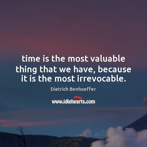 Time is the most valuable thing that we have, because it is the most irrevocable. Image