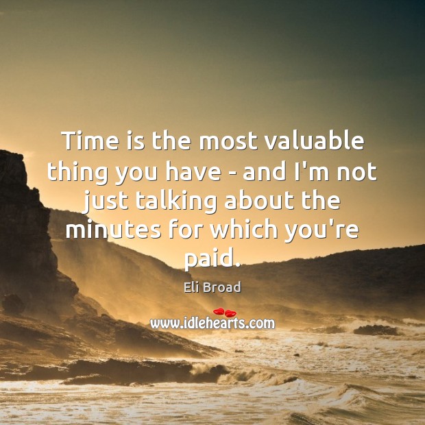 Time is the most valuable thing you have – and I’m not Eli Broad Picture Quote