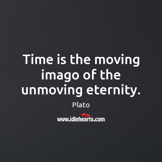Time is the moving imago of the unmoving eternity. Plato Picture Quote
