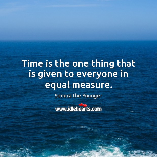 Time is the one thing that is given to everyone in equal measure. Seneca the Younger Picture Quote