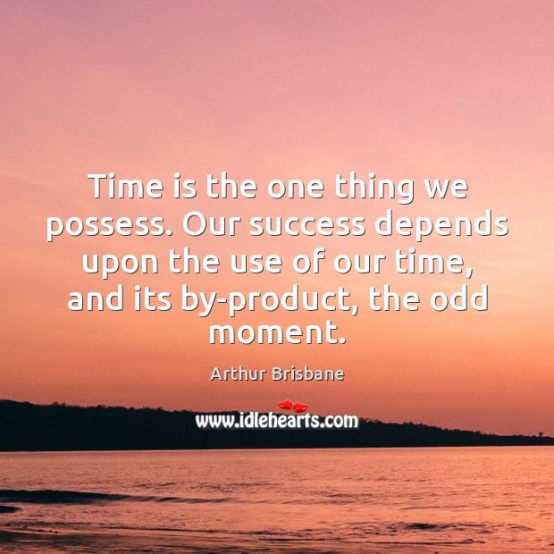 Time is the one thing we possess. Our success depends upon the Arthur Brisbane Picture Quote