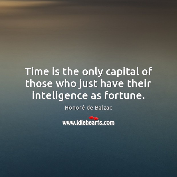 Time is the only capital of those who just have their inteligence as fortune. Honoré de Balzac Picture Quote