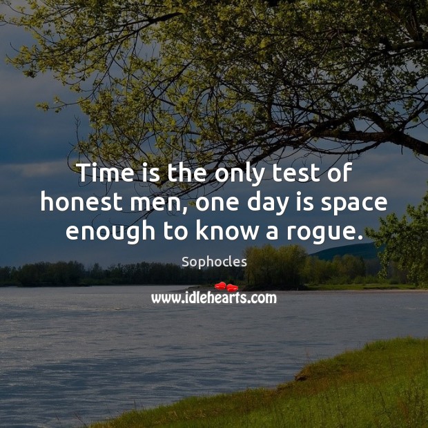 Time is the only test of honest men, one day is space enough to know a rogue. Sophocles Picture Quote