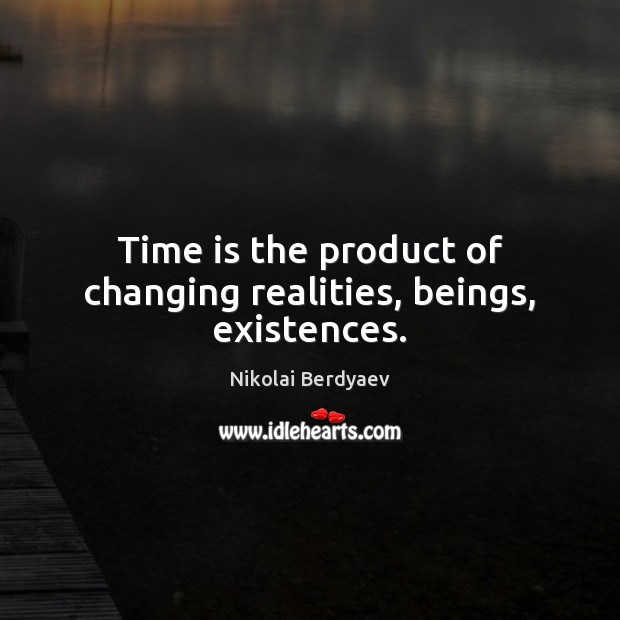 Time is the product of changing realities, beings, existences. Nikolai Berdyaev Picture Quote