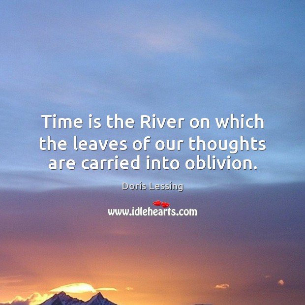 Time is the River on which the leaves of our thoughts are carried into oblivion. Doris Lessing Picture Quote