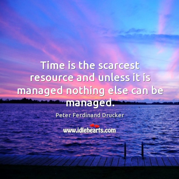 Time is the scarcest resource and unless it is managed nothing else can be managed. Peter Ferdinand Drucker Picture Quote