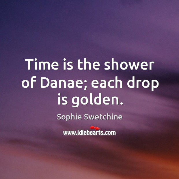 Time is the shower of Danae; each drop is golden. Sophie Swetchine Picture Quote