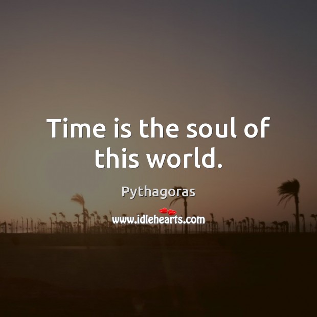 Time is the soul of this world. Pythagoras Picture Quote