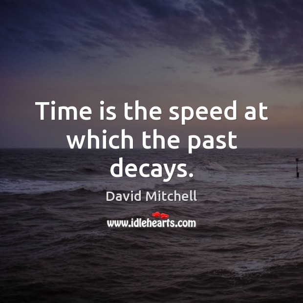 Time is the speed at which the past decays. David Mitchell Picture Quote