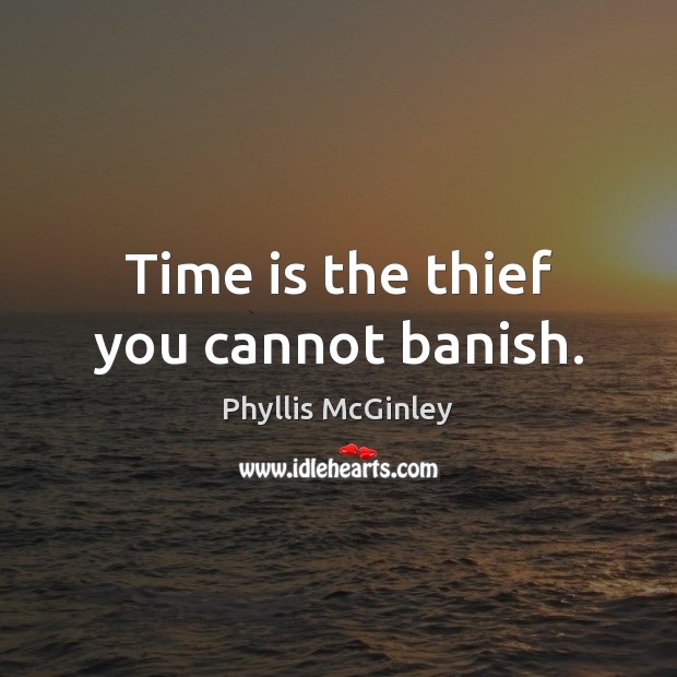 Time is the thief you cannot banish. Phyllis McGinley Picture Quote