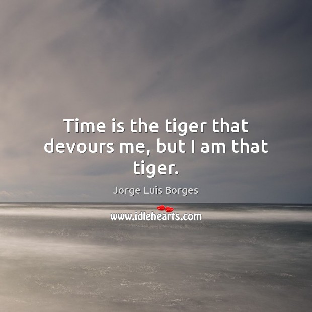 Time is the tiger that devours me, but I am that tiger. Jorge Luis Borges Picture Quote