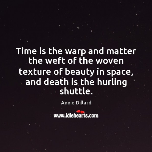 Time is the warp and matter the weft of the woven texture Annie Dillard Picture Quote