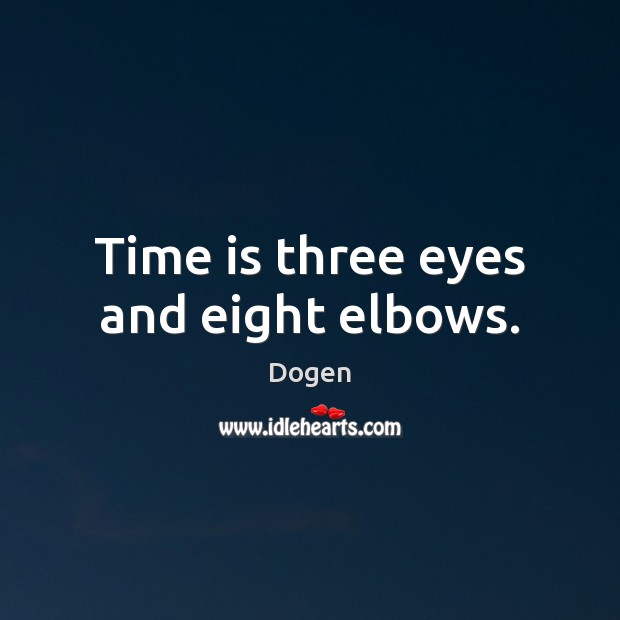 Time is three eyes and eight elbows. Dogen Picture Quote
