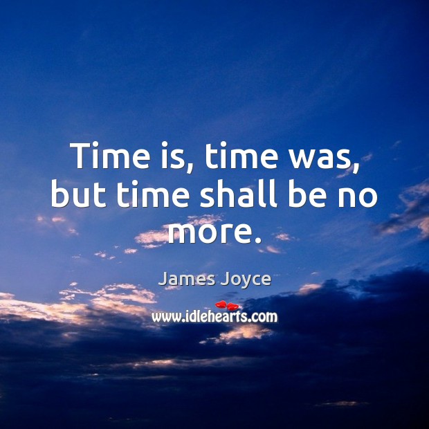 Time is, time was, but time shall be no more. James Joyce Picture Quote