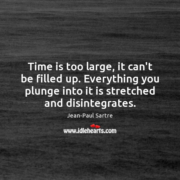 Time is too large, it can’t be filled up. Everything you plunge Jean-Paul Sartre Picture Quote