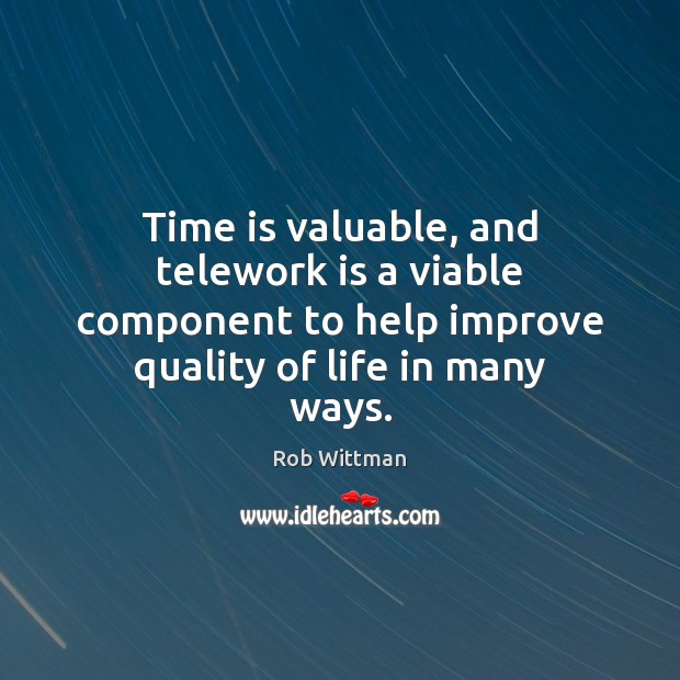 Time is valuable, and telework is a viable component to help improve Rob Wittman Picture Quote