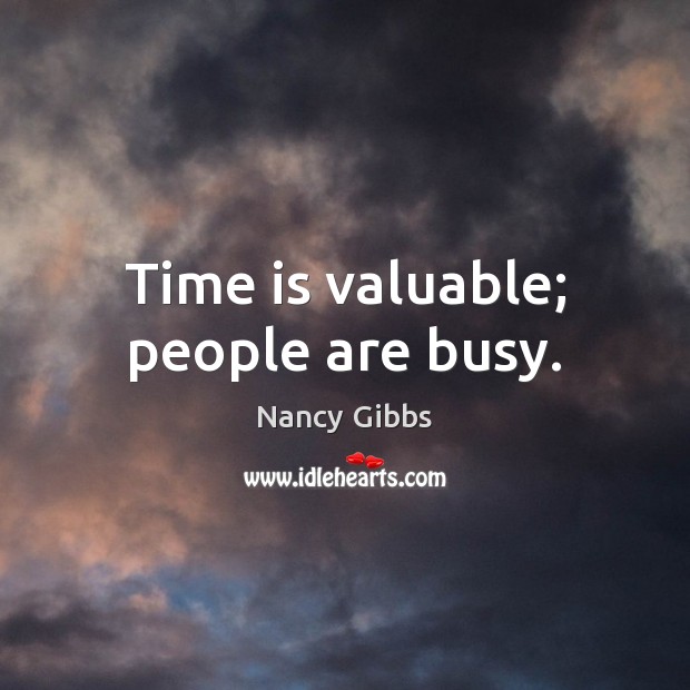 Time is valuable; people are busy. Nancy Gibbs Picture Quote