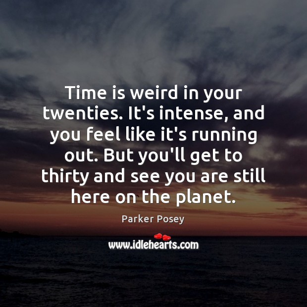 Time is weird in your twenties. It’s intense, and you feel like Parker Posey Picture Quote