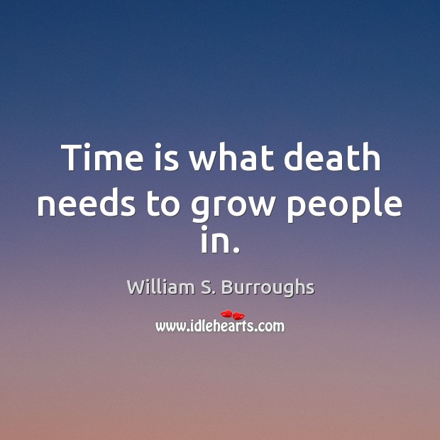 Time is what death needs to grow people in. William S. Burroughs Picture Quote