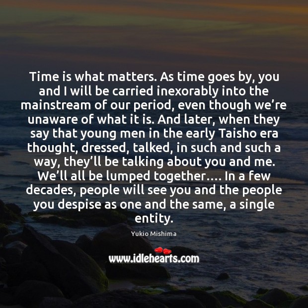Time is what matters. As time goes by, you and I will Yukio Mishima Picture Quote