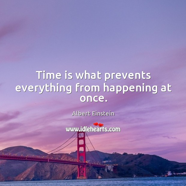 Time is what prevents everything from happening at once. Image