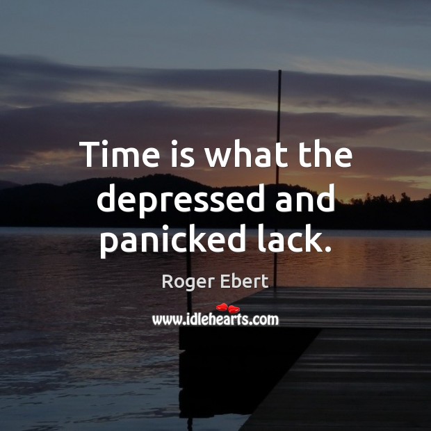 Time is what the depressed and panicked lack. Roger Ebert Picture Quote