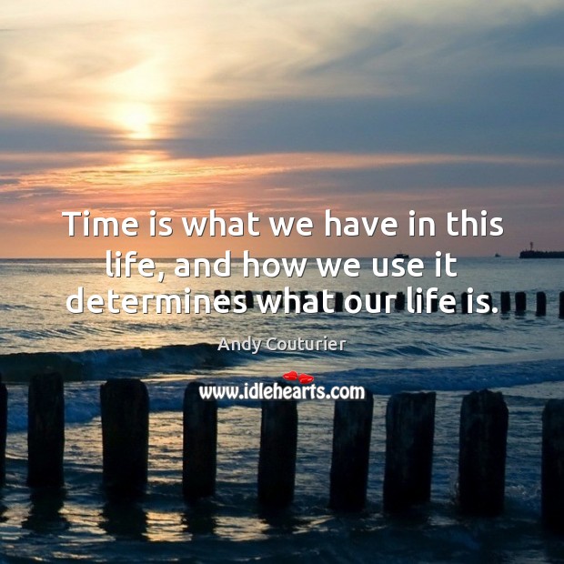 Time is what we have in this life, and how we use it determines what our life is. Andy Couturier Picture Quote