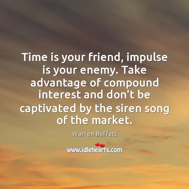 Time is your friend, impulse is your enemy. Take advantage of compound Warren Buffett Picture Quote