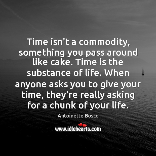 Time isn’t a commodity, something you pass around like cake. Time is Antoinette Bosco Picture Quote