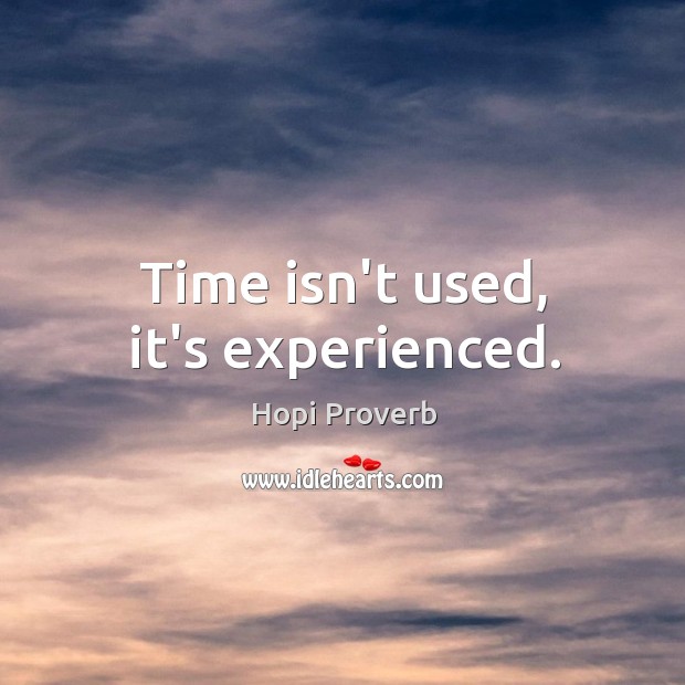 Time isn’t used, it’s experienced. Hopi Proverbs Image