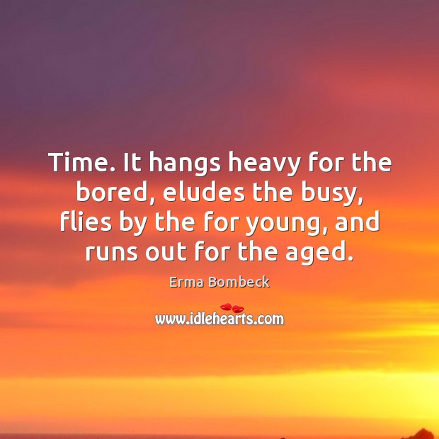 Time. It hangs heavy for the bored, eludes the busy, flies by Erma Bombeck Picture Quote