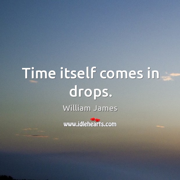 Time itself comes in drops. William James Picture Quote