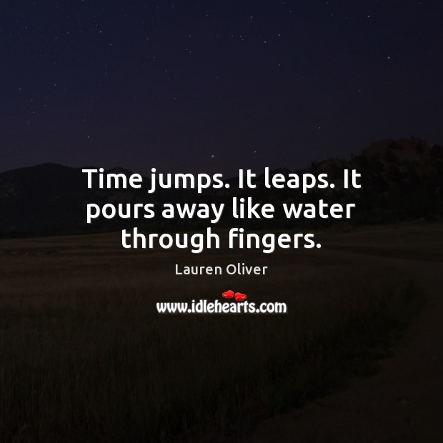 Time jumps. It leaps. It pours away like water through fingers. Lauren Oliver Picture Quote