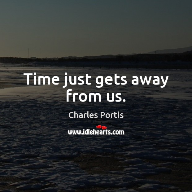 Time just gets away from us. Charles Portis Picture Quote