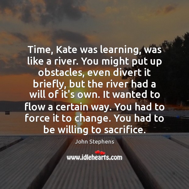 Time, Kate was learning, was like a river. You might put up John Stephens Picture Quote