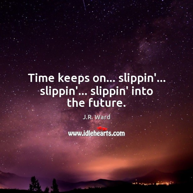 Time keeps on… slippin’… slippin’… slippin’ into the future. J.R. Ward Picture Quote