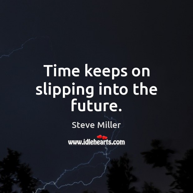 Time keeps on slipping into the future. Steve Miller Picture Quote