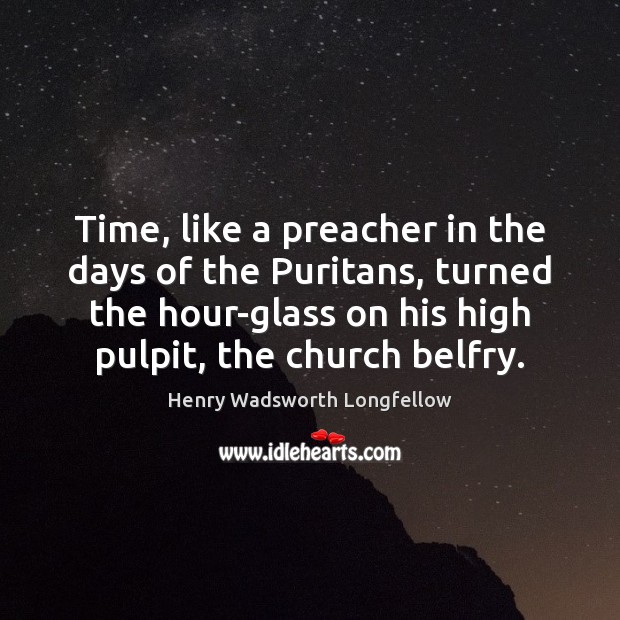 Time, like a preacher in the days of the Puritans, turned the Henry Wadsworth Longfellow Picture Quote
