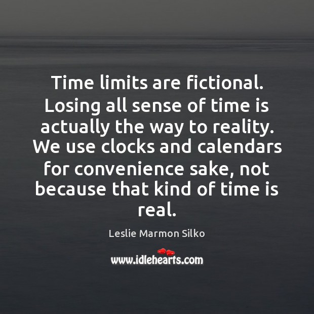 Time limits are fictional. Losing all sense of time is actually the Time Quotes Image