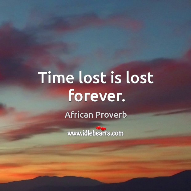 Time lost is lost forever. African Proverbs Image