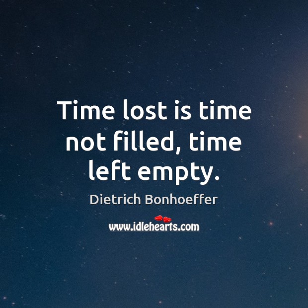 Time lost is time not filled, time left empty. Dietrich Bonhoeffer Picture Quote