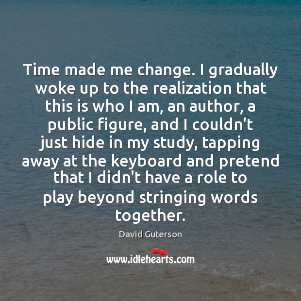 Time made me change. I gradually woke up to the realization that David Guterson Picture Quote