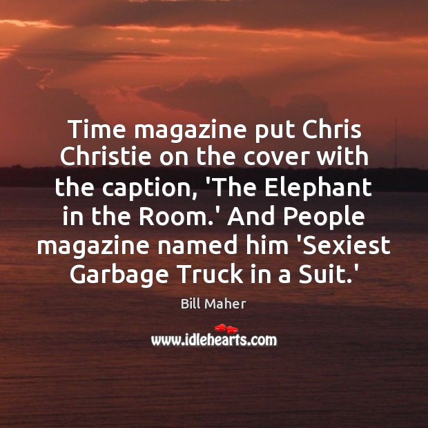 Time magazine put Chris Christie on the cover with the caption, ‘The Bill Maher Picture Quote