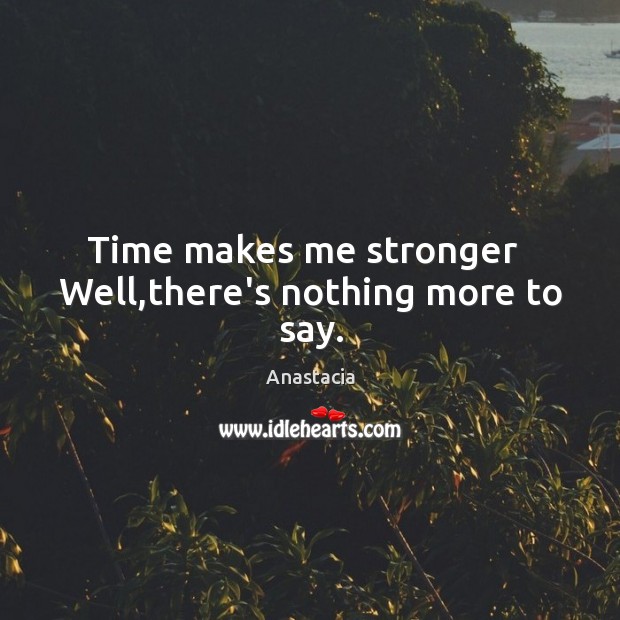 Time makes me stronger   Well,there’s nothing more to say. Anastacia Picture Quote