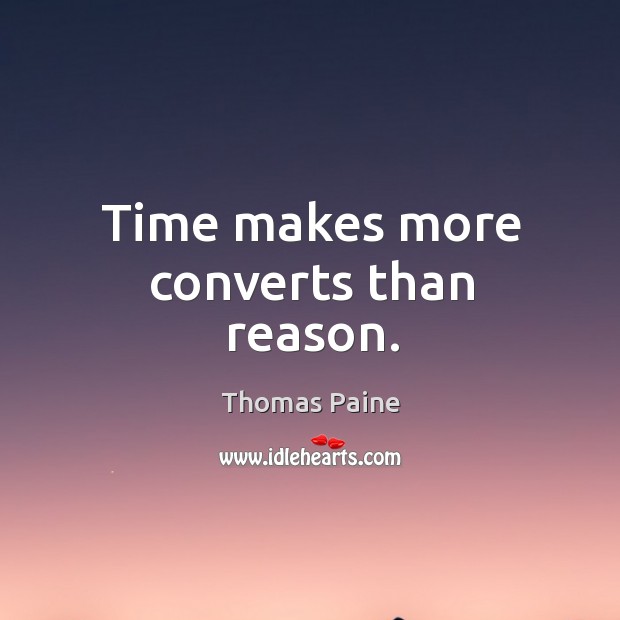 Time makes more converts than reason. Thomas Paine Picture Quote