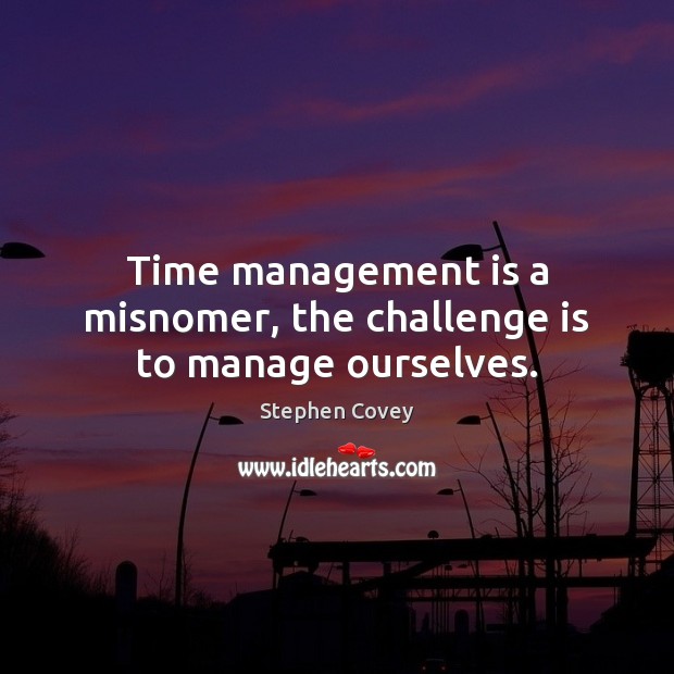 Time management is a misnomer, the challenge is to manage ourselves. Management Quotes Image